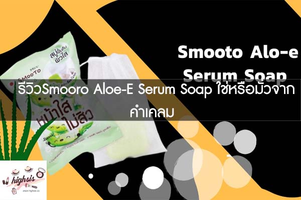 รีวิวSmooro-Aloe-E-Serum-Soap-ใช่หรือมั่วจากคำเคลม #ของมันต้องมี