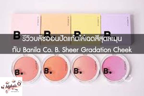 รีวิวบลัชออนปัดแก้มไล่เฉดสีสุดละมุน กับ Banila Co. B. Sheer Gradation Cheek