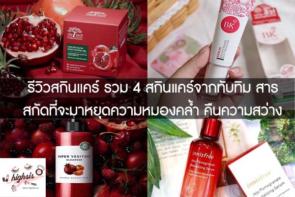 รีวิวสกินแคร์ รวม 4 สกินแคร์จากทับทิม สารสกัดที่จะมาหยุดความหมองคล้ำ คืนความสว่างใส #ของมันต้องมี