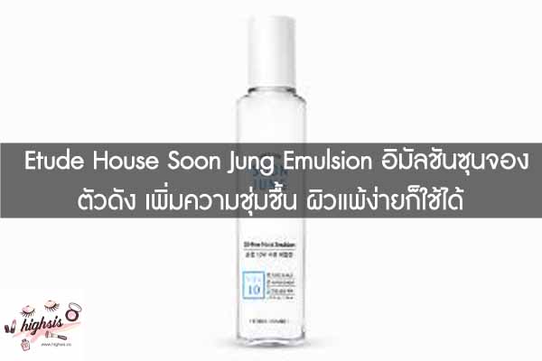 Etude House Soon Jung Emulsion อิมัลชันซุนจองตัวดัง เพิ่มความชุ่มชื้น ผิวแพ้ง่ายก็ใช้ได้