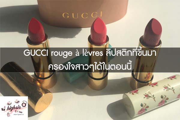 GUCCI rouge à lèvres ลิปสติกที่ขึ้นมาครองใจสาวๆได้ในตอนนี้