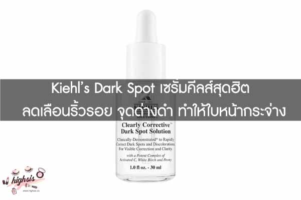 Kiehl’s Dark Spot เซรั่มคีลส์สุดฮิต ลดเลือนริ้วรอย จุดด่างดำ ทำให้ใบหน้ากระจ่างใส