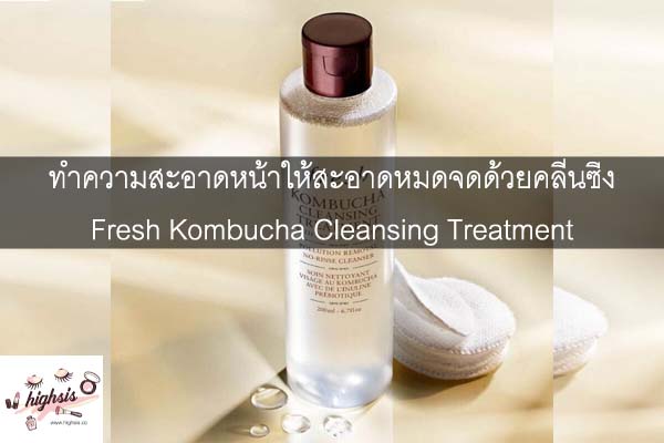 ทำความสะอาดหน้าให้สะอาดหมดจดด้วยคลีนซิ่ง Fresh Kombucha Cleansing Treatment #ของมันต้องมี