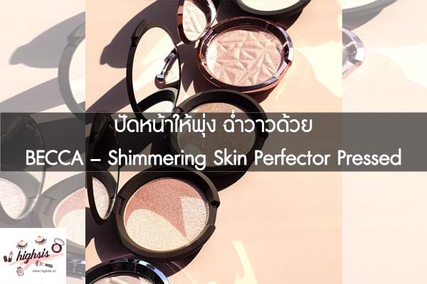 ปัดหน้าให้พุ่ง ฉ่ำวาวด้วย BECCA – Shimmering Skin Perfector Pressed