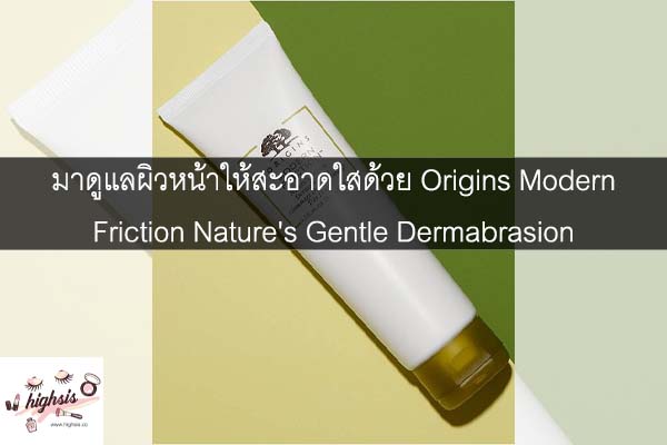 มาดูแลผิวหน้าให้สะอาดใสด้วย Origins Modern Friction Nature's Gentle Dermabrasion #ของมันต้องมี