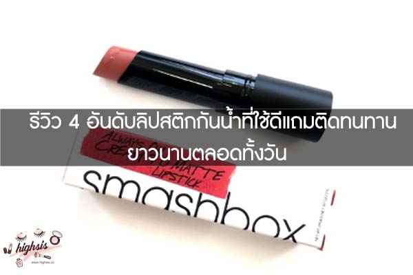 รีวิว 4 อันดับลิปสติกกันน้ำที่ใช้ดีแถมติดทนทานยาวนานตลอดทั้งวัน #ของมันต้องมี