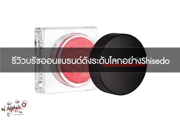 รีวิวบรัชออนแบรนด์ดังระดับโลกอย่างShisedo #ของมันต้องมี