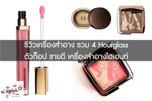 รีวิวเครื่องสำอาง รวม 4 Hourglass ตัวท็อป ขายดี เครื่องสำอางไฮเอนท์