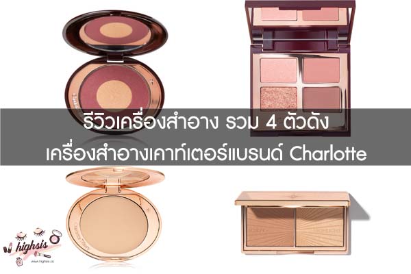 รีวิวเครื่องสำอาง รวม 4 ตัวดัง เครื่องสำอางเคาท์เตอร์แบรนด์ Charlotte Tilbury