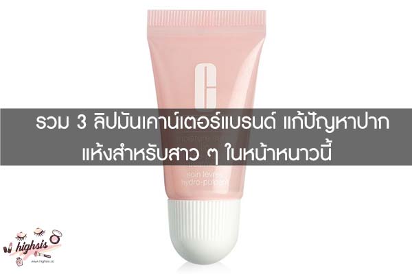 รวม 3 ลิปมันเคาน์เตอร์แบรนด์ แก้ปัญหาปากแห้งสำหรับสาว ๆ ในหน้าหนาวนี้