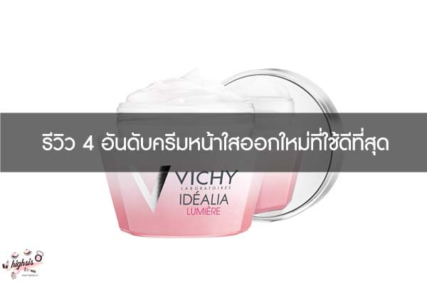 รีวิว 4 อันดับครีมหน้าใสออกใหม่ที่ใช้ดีที่สุด