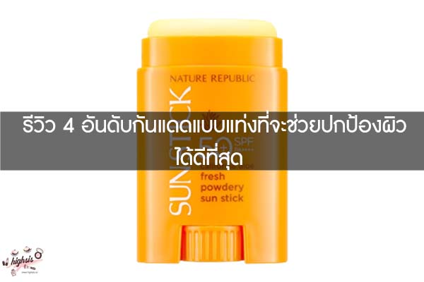 รีวิว 4 อันดับกันแดดแบบแท่งที่จะช่วยปกป้องผิวได้ดีที่สุด