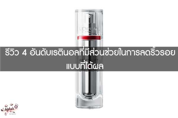 รีวิว 4 อันดับเรตินอลที่มีส่วนช่วยในการลดริ้วรอยแบบที่ได้ผล 