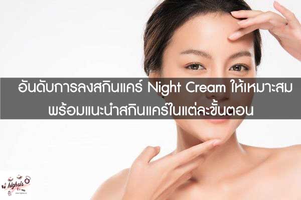 อันดับการลงสกินแคร์ Night Cream ให้เหมาะสมพร้อมแนะนำสกินแคร์ในแต่ละขั้นตอน