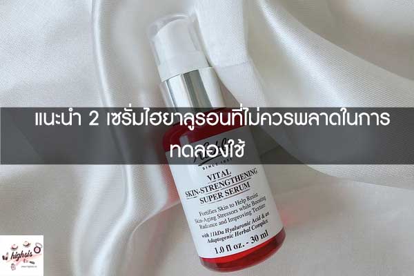 แนะนำ 2 เซรั่มไฮยาลูรอนที่ไม่ควรพลาดในการทดลองใช้