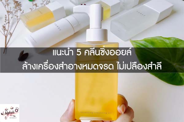 แนะนำ 5 คลีนซิ่งออยล์ ล้างเครื่องสำอางหมดจรด ไม่เปลืองสำลี