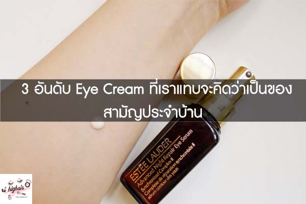 3 อันดับ Eye Cream ที่เราแทบจะคิดว่าเป็นของสามัญประจำบ้าน