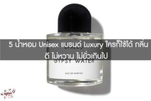 5 น้ำหอม Unisex แบรนด์ Luxury ใครก็ใช้ได้ กลิ่นดี ไม่หวาน ไม่ยั่วเกินไป 