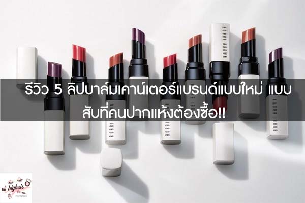 รีวิว 5 ลิปบาล์มเคาน์เตอร์แบรนด์แบบใหม่ แบบสับที่คนปากแห้งต้องซื้อ!!